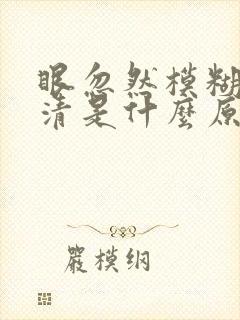 眼忽然模糊看不清是什么原因