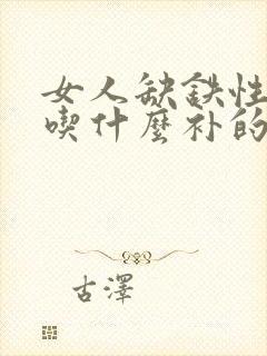 女人缺铁性贫血吃什么补的快