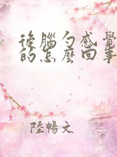 后脑勺感觉麻麻的怎么回事