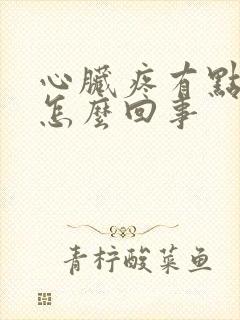 心脏疼有点恶心怎么回事