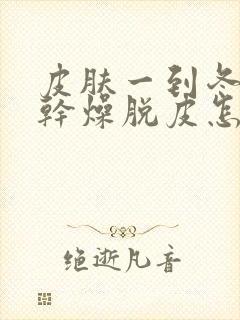 皮肤一到冬天就干燥脱皮怎么办