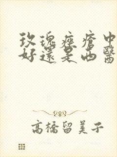 玫瑰痤疮中医治好还是西医好