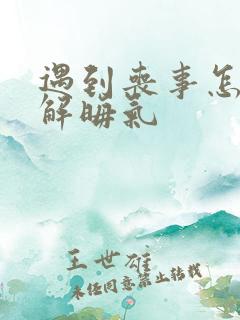 遇到丧事怎样化解晦气