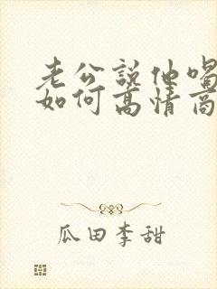 老公说他喝多了如何高情商回复他