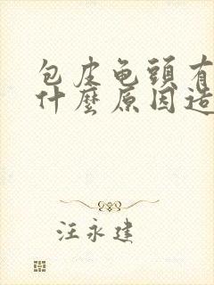 包皮龟头有炎是什么原因造成的