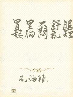 胃里不舒服会引起胸闷气短吗