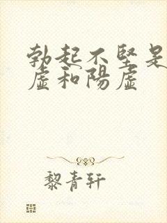 勃起不坚是肾阴虚和阳虚