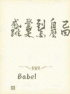 感觉到自己的心跳是怎么回事