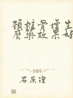 颈椎骨增生吃什么药效果好