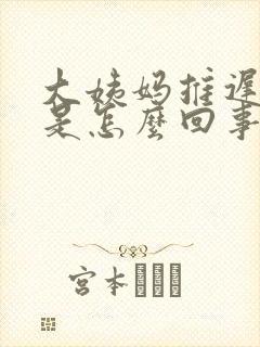 大姨妈推迟犯困是怎么回事