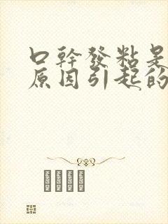 口干发粘是什么原因引起的