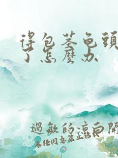 得包茎龟头发炎了怎么办