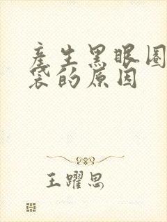 产生黑眼圈和眼袋的原因