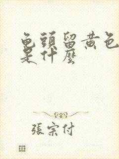 龟头留黄色的脓是什么