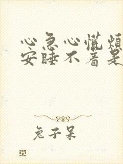 心急心慌烦躁不安睡不着是什么原因