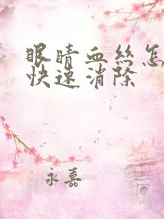 眼睛血丝怎么办快速消除