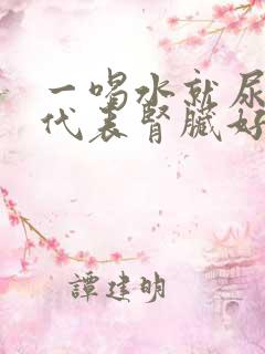 一喝水就尿多是代表肾脏好还是不好