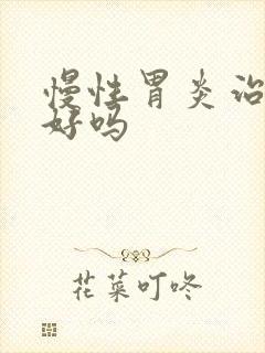 慢性胃炎治疗得好吗