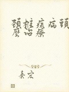 颈椎疾病头晕怎么治疗