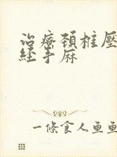 治疗颈椎压迫神经手麻