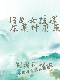 13岁女孩还尿床是什么原因