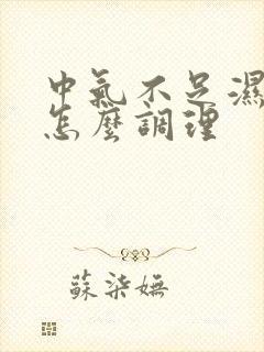 中气不足湿气重怎么调理