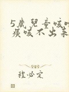 5岁儿童咳嗽有痰咳不出来怎么办