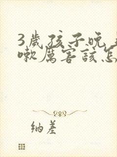 3岁孩子晚上咳嗽厉害该怎么缓解