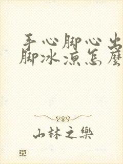 手心脚心出汗手脚冰凉怎么回事