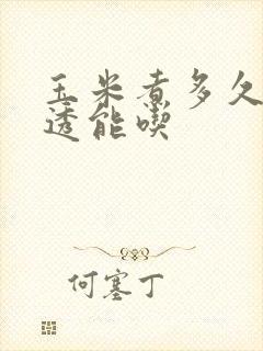 玉米煮多久才熟透能吃