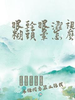 眼干眼涩视力模糊头晕怎么回事