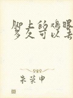 脚上的鸡眼一般多久可以去掉