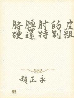 胳膊肘的皮肤发硬还特别粗糙