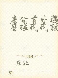 老公有外遇不怎么碰我我该怎么办