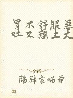 胃不舒服恶心想吐又想上大便