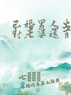 已婚男人出轨了对老婆还有感情吗