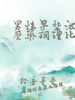 男性早些泄吃什么药调理比较好