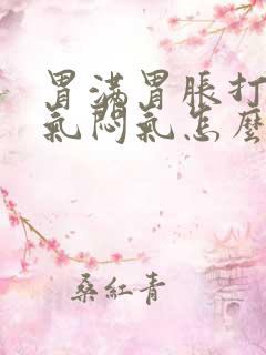 胃满胃胀打嗝憋气闷气怎么办