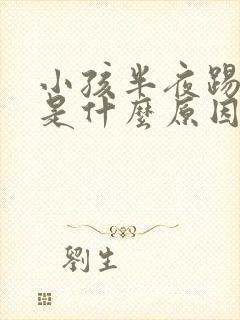 小孩半夜踢被子是什么原因