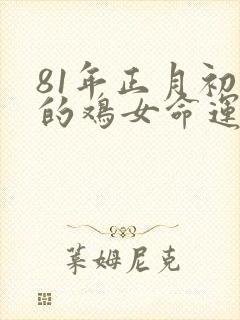 81年正月初十的鸡女命运如何