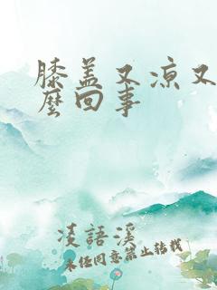 膝盖又凉又疼怎么回事