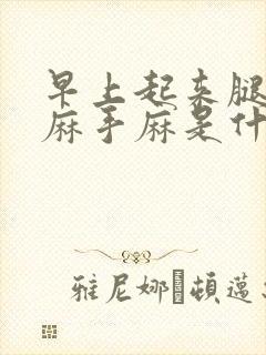 早上起来腿胳膊麻手麻是什么原因