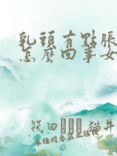 乳头有点胀痛是怎么回事女性