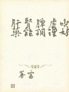 肝肾脾虚吃什么药能调理好