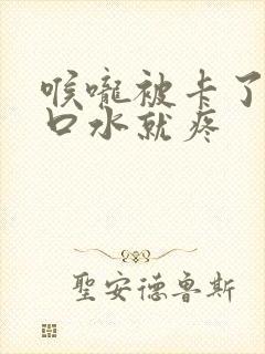 喉咙被卡了一咽口水就疼