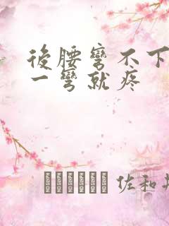 后腰弯不下去 一弯就疼