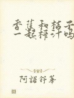 香蕉和桔子可以一起榨汁吗