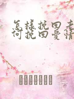 怎样挽回老公如何挽回爱情