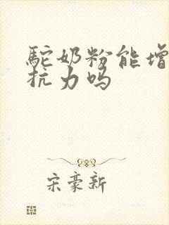 驼奶粉能增强抵抗力吗