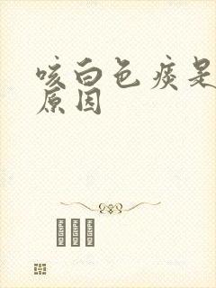 咳白色痰是什么原因